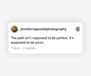 The Path Isn’t Supposed To Be Perfect. It’s Supposed To Be Yours.