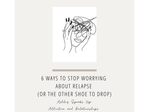 Addiction and Relationships: 6 Ways To Stop Worrying About Relapse (Or The Other Shoe To Drop) 