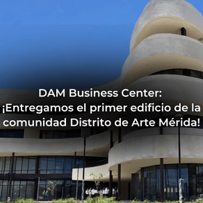DAM Business Center: ¡Entregamos el primer edificio de la comunidad Distrito de Arte Mérida!