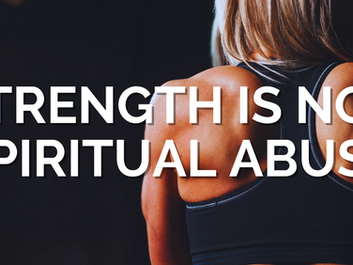 STRENGTH IS NOT SPIRITUAL ABUSE