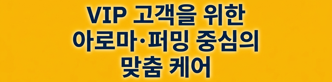 VIP 고객을 위한 아로마·퍼밍 중심의 맞춤 케어