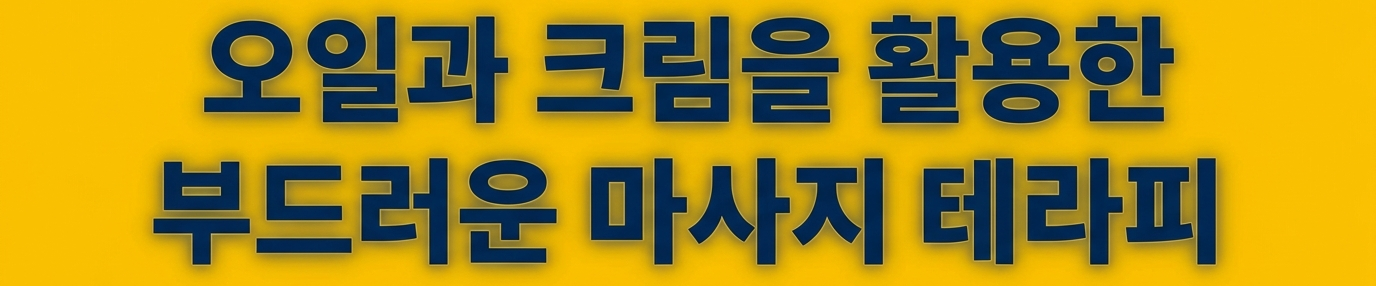오일과 크림을 활용한 부드러운 마사지 테라피