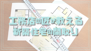 工務店の匠が教える新築住宅の間取り