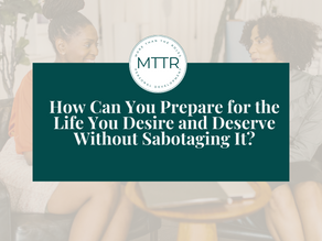 How Can You Prepare for the Life You Desire and Deserve Without Sabotaging It?