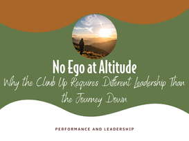 No Ego at Altitude: Why the Climb Up Requires Different Leadership Than the Journey Down