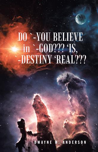 “DO YOU BELIEVE in GOD??? IS DESTINY REAL???” AUTHOR: DWAYNE W. ANDERSON!~