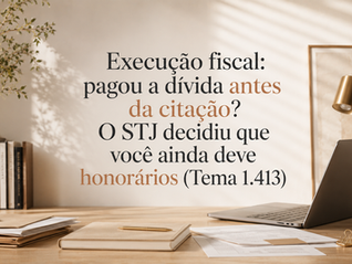 Execução fiscal: pagou a dívida antes da citação? O STJ decidiu que você ainda deve honorários (Tema 1.413)