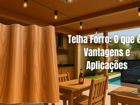 Telha Forro: O Que É, Vantagens e Onde Usar na Sua Obra