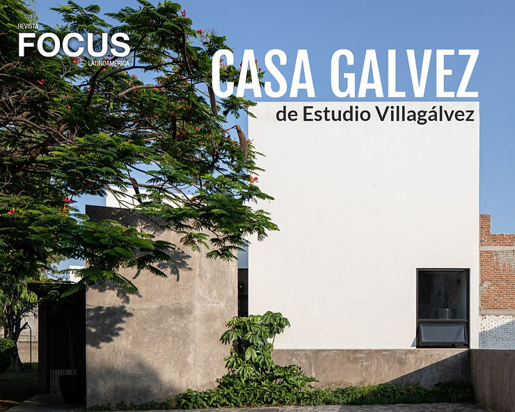 Casa Gálvez de Estudio Villagálvez, articulo en la revista focus latinoamerica y escrito por el arquitecto pablo cesar vazquez pompa
