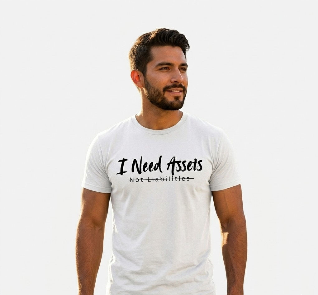 “I Need Assets, Not Liabilities” Unisex Tee