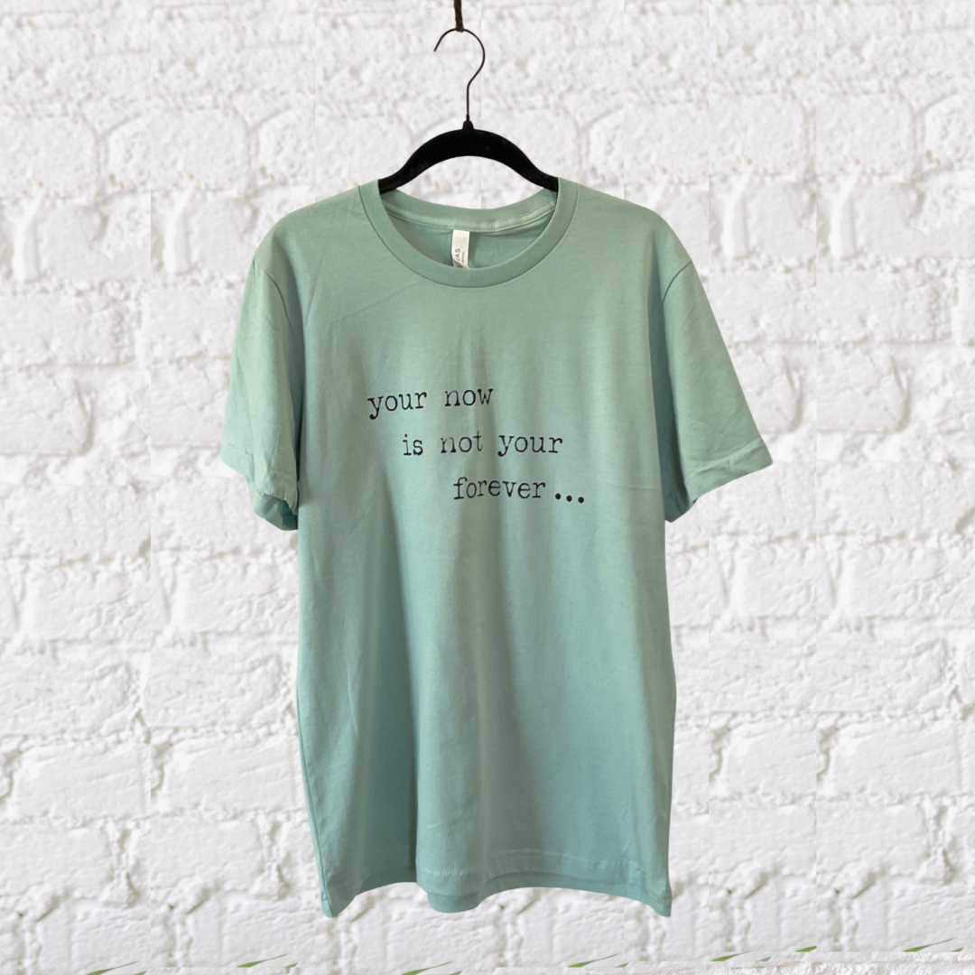 "Your now is not your forever..." T-shirt
