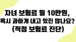 자녀 보험료 월 10만원, 혹시 과하게 내고 있진 않나요? (적정 보험료 진단)