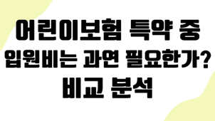 어린이보험 특약 중 입원비, 과연 필요한가? 비교 분석