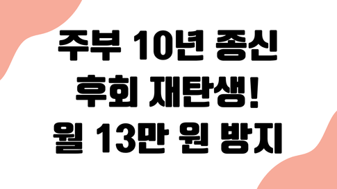 주부 10년 종신 '후회 덩어리' 재탄생: 해지 손실 최소화 월 13만 원 폭탄 방지