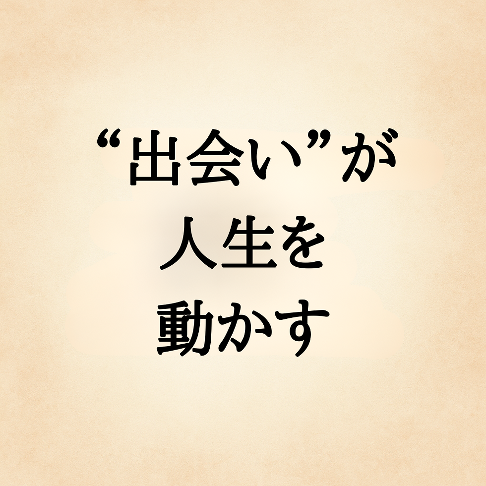 “出会い”が人生を動かす