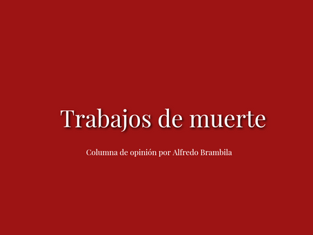 Trabajos de muerte | Columna de opinión por Alfredo Brambila