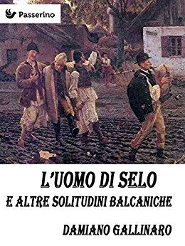 "L'uomo di Selo e altre solitudini balcaniche" di Damiano Gallinaro