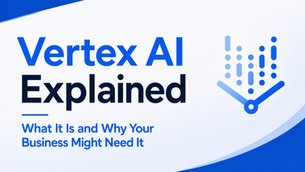 Vertex AI Explained: What It Is and Why Your Business Might Need It