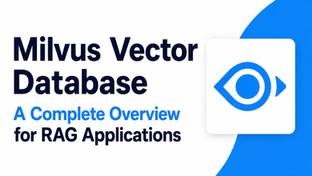 Milvus Vector Database: A Complete Overview for RAG Applications