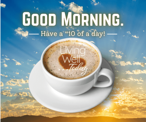 living well today have a 10 of a day good morning