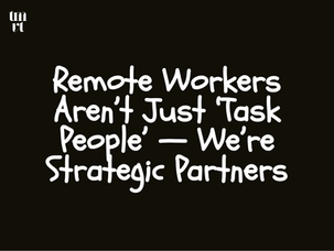 Remote Workers Aren’t Just ‘Task People’ — We’re Strategic Partners