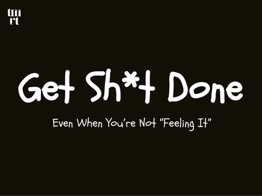 Getting Sh*t Done Even When You’re Not “Feeling It”