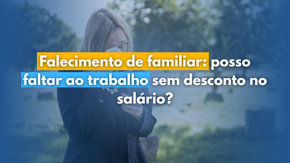 FALECIMENTO DE FAMILIAR: posso faltar ao trabalho sem desconto no salário?