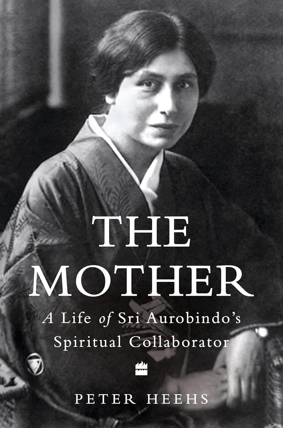 The Mother : A Life of Sri Aurobindo's Spiritual Collaborator by Peter Heehs