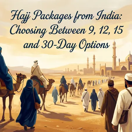 Hajj Packages from India: Choosing Between 9, 12, 15 and 30-Day Options