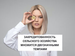 ЗАКРЕДИТОВАННОСТЬ СЕЛЬСКОГО ХОЗЯЙСТВА МНОЖИТСЯ ДВУЗНАЧНЫМИ ТЕМПАМИ