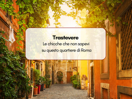 Trastevere: le chicche che non sapevi su questo quartiere di Roma