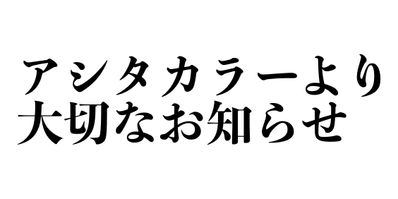 アシタカラーより大切なお知らせ