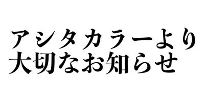 アシタカラーより大切なお知らせ