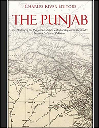 The Punjab: The History of the Punjabis and the Contested Region on the Border Between India and Pak