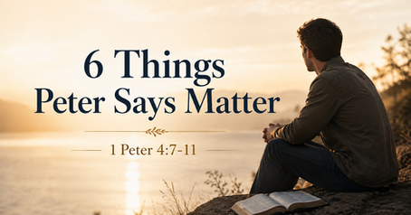 Man sitting quietly by the water reflecting beside an open Bible, with the words “6 Things Peter Says Matter” and “1 Peter 4:7–11.”