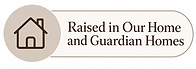 Raised in Our Home and Guardian Homes
