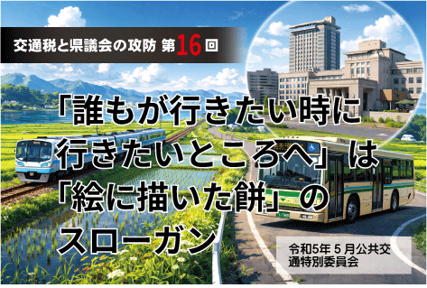 【交通税と県議会の攻防・第16回】「誰もが行きたい時に行きたいところへ」は「絵に描いた餅」スローガン 令和5年6月