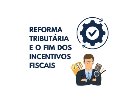 Reforma Tributária e o fim dos incentivos fiscais: como as empresas devem se preparar