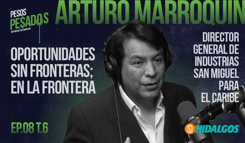 EP.08 T.6 - Oportunidades Sin Frontera; En la Frontera Ft. Arturo Marroquín (Industrias San Miguel)