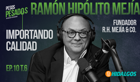 EP.10 T.6 - Importando Calidad Ft. Ramón Hipólito Mejía (Fundador R.H. Mejía & CO.)
