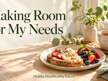 Breakfast of toast and fruit beside a cup of tea in soft morning light, with the title “Making Room for My Needs” and HealthyMindHealthyYou.ca.