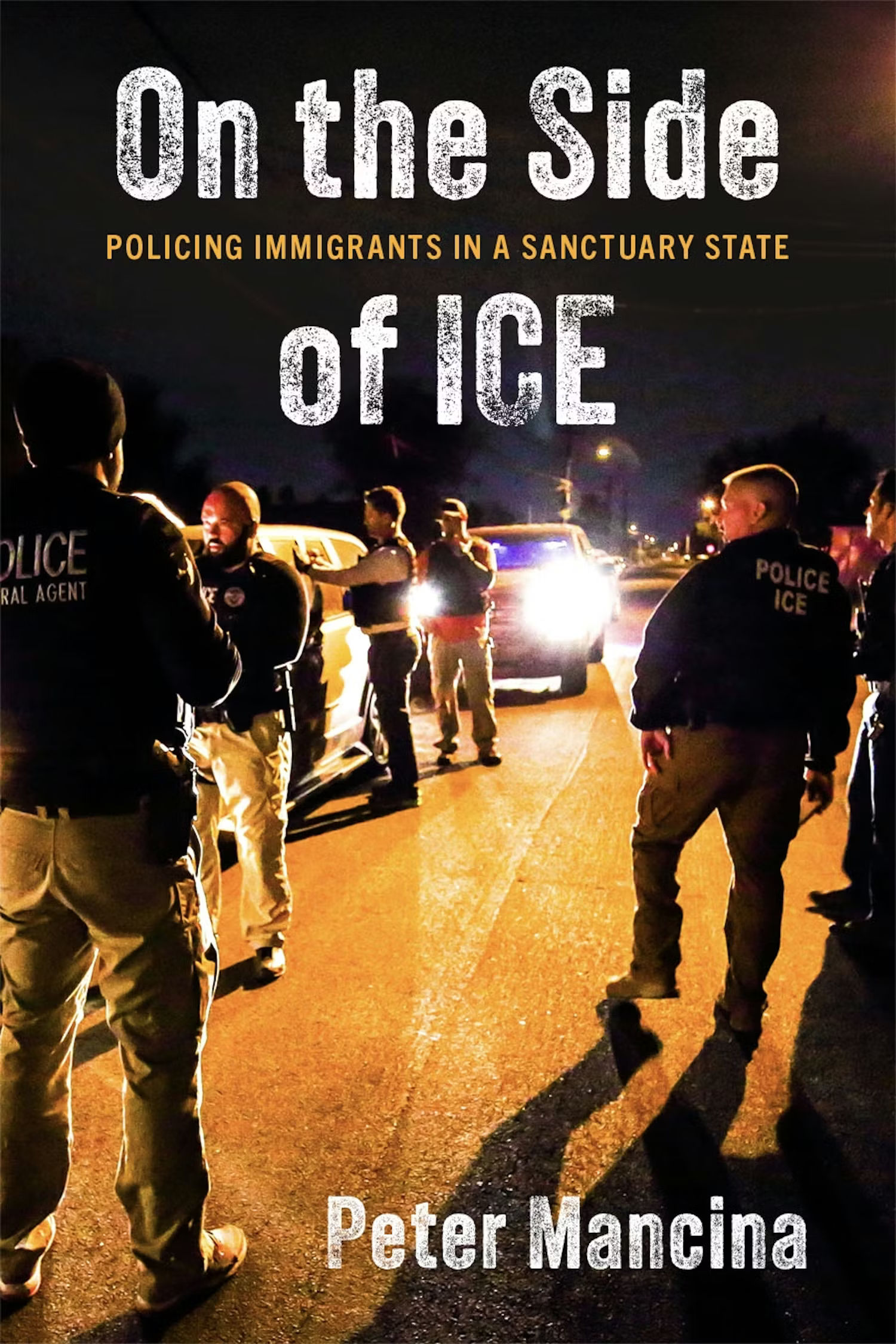 On the Side of ICE: Policing Immigrants in a Sanctuary State by Peter Mancina