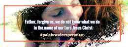 Father, forgive us, we do not know what we do in the name of our Lord Jesus Christ by Blanca Quiroga