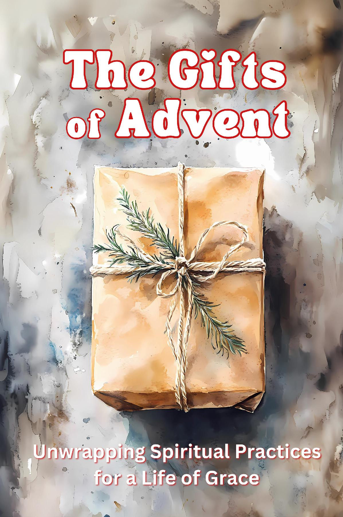 The Gifts of Advent: Unwrapping Spiritual Practices for a Life of Grace
