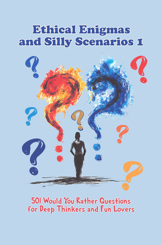 Ethical Enigmas and Silly Scenarios 1: 501 Would You Rather Questions ...