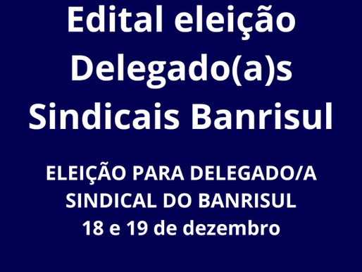 Edital eleição Delegado(a)s Sindicais Banrisul