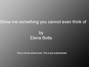 Show me something you cannot even think of by Elena Botts