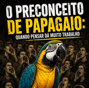 O Preconceito de Papagaio: quando pensar dá muito trabalho