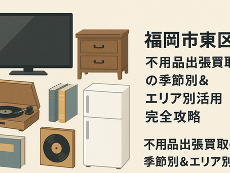 福岡市東区 出張買取|不用品出張買取の季節別&エリア別活用完全攻略。冷蔵庫、テレビ、家具、レコードプレーヤー、本、冷蔵庫、レコードなどの家電・家具・骨董品・日用品のイラスト入りバナー