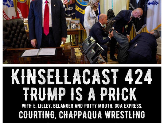 KINSELLACAST 424: TRUMP IS A PRICK - with E., Belanger, Lilley, plus Potty Mouth, Courting, GOA Express, Militarie Gun